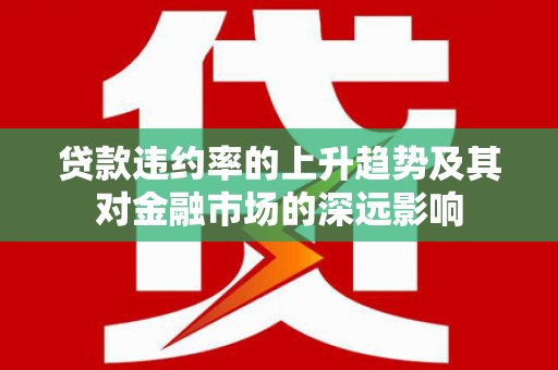 车城贷款违约率的上升趋势及其对金融市场的深远影响